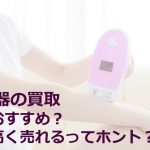 美容機器の買取はどこがおすすめ？意外と高く売れるってホント？