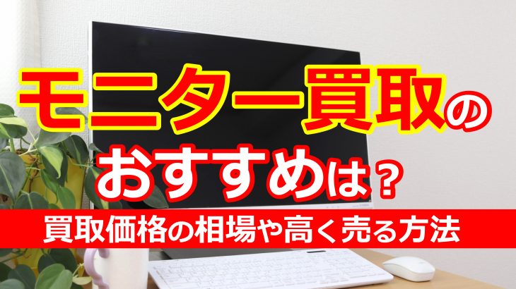 モニター買取のおすすめは？買取価格の相場や高く売る方法